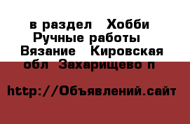  в раздел : Хобби. Ручные работы » Вязание . Кировская обл.,Захарищево п.